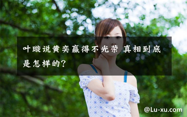 叶璇说黄奕赢得不光荣 真相到底是怎样的？