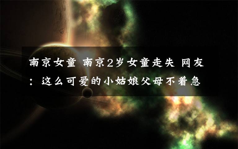 南京女童 南京2岁女童走失 网友:这么可爱的小姑娘父母不着急找吗?