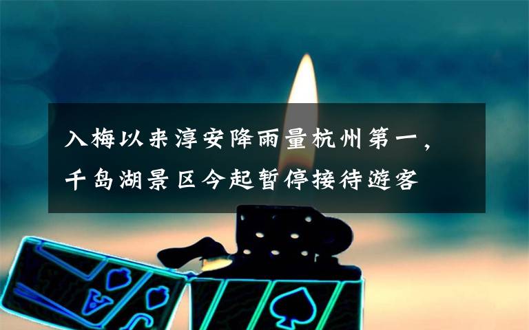 入梅以来淳安降雨量杭州第一，千岛湖景区今起暂停接待游客