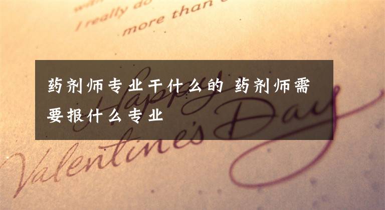 药剂师专业干什么的 药剂师需要报什么专业
