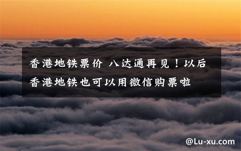 香港地铁票价 八达通再见!以后香港地铁也可以用微信购票啦