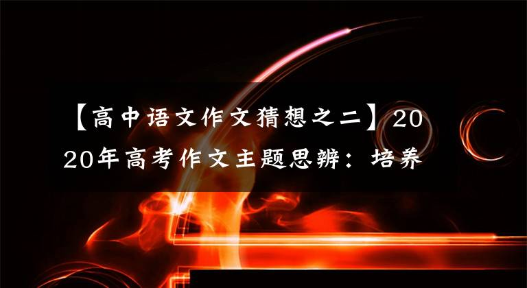 【高中语文作文猜想之二】2020年高考作文主题思辨：培养