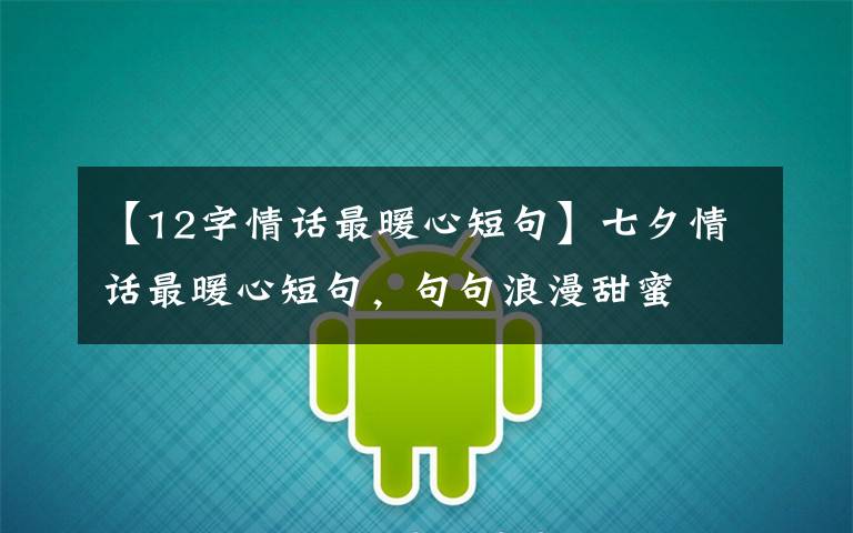 【12字情话最暖心短句】七夕情话最暖心短句,句句浪漫甜蜜