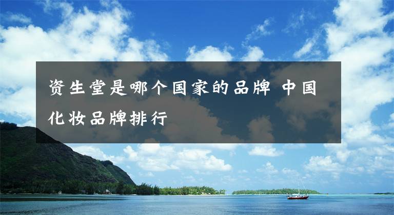 资生堂是哪个国家的品牌 中国化妆品牌排行