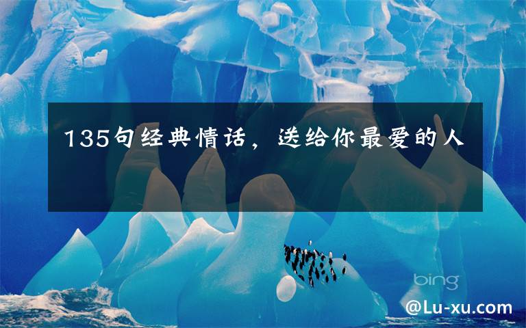 135句经典情话,送给你最爱的人