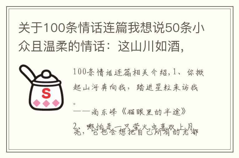 关于100条情话连篇我想说50条小众且温柔的情话:这山川如酒,敬旷世温柔,至死方休