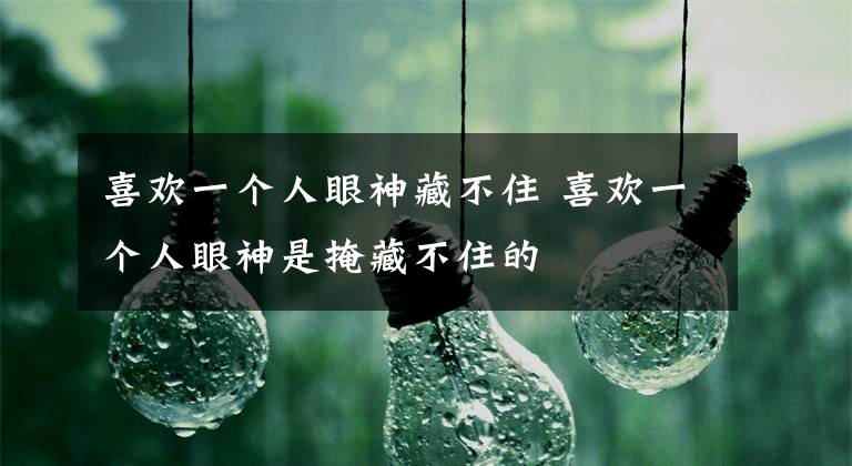 喜欢一个人眼神藏不住 喜欢一个人眼神是掩藏不住的