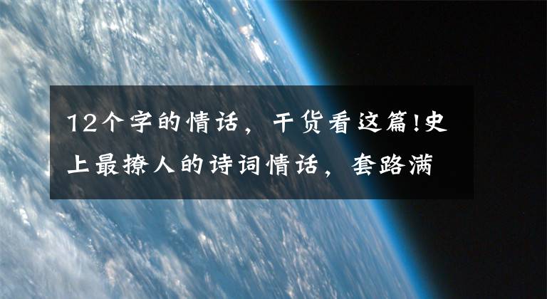 12个字的情话,干货看这篇!史上最撩人的诗词情话,套路满满,甜到炸
