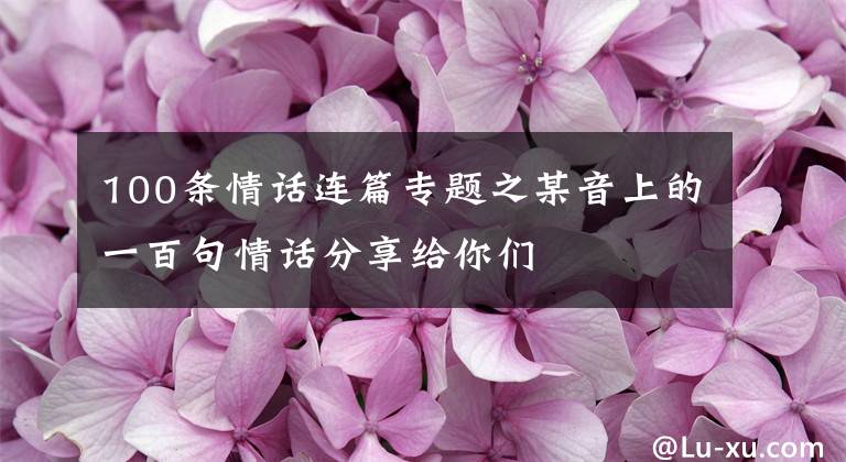 100条情话连篇专题之某音上的一百句情话分享给你们