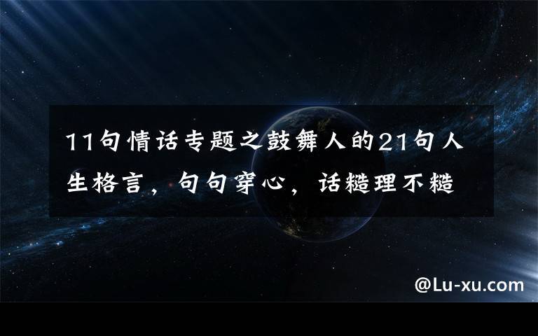 11句情话专题之鼓舞人的21句人生格言,句句穿心,话糙理不糙
