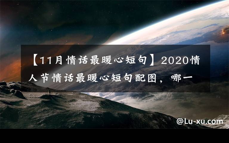 【11月情话最暖心短句】2020情人节情话最暖心短句配图,哪一句让你怦然心动?