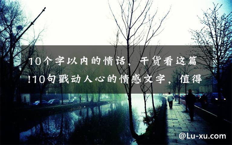 10个字以内的情话，干货看这篇!10句戳动人心的情感文字，值得收藏！