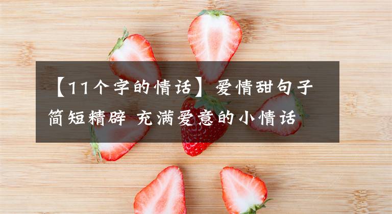 【11个字的情话】爱情甜句子简短精辟 充满爱意的小情话