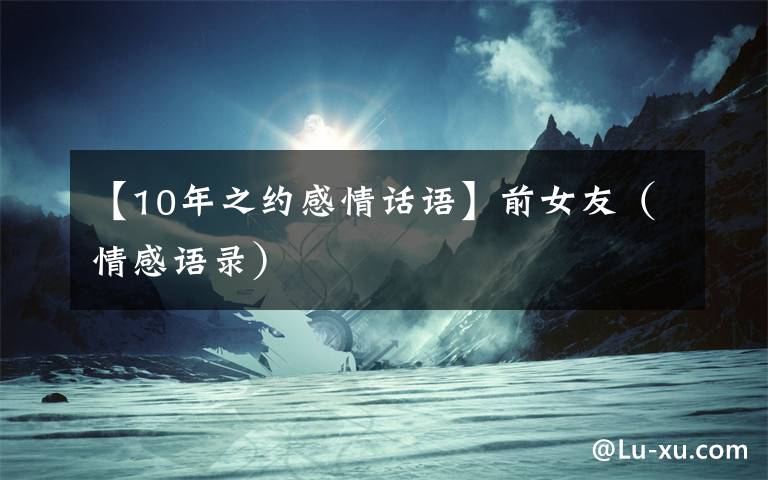 【10年之约感情话语】前女友(情感语录)