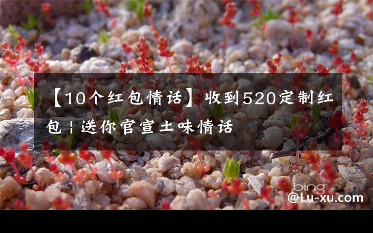 【10个红包情话】收到520定制红包 | 送你官宣土味情话