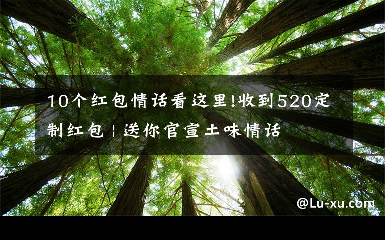 10个红包情话看这里!收到520定制红包 | 送你官宣土味情话