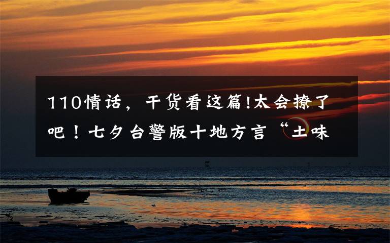 110情话,干货看这篇!太会撩了吧!七夕台警版十地方言“土味情话”合辑来啦,甜爆炸!