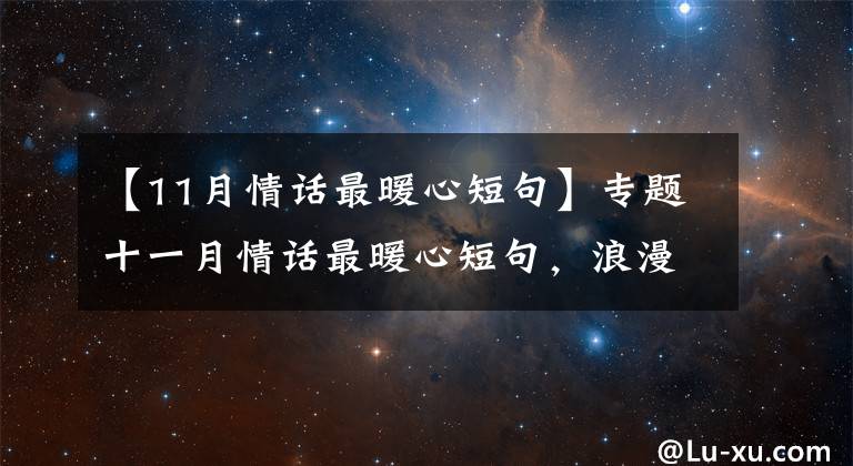 【11月情话最暖心短句】专题十一月情话最暖心短句,浪漫甜蜜,句句撩心