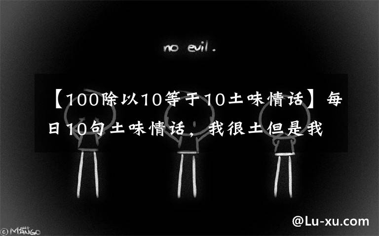 【100除以10等于10土味情话】每日10句土味情话,我很土但是我有内涵