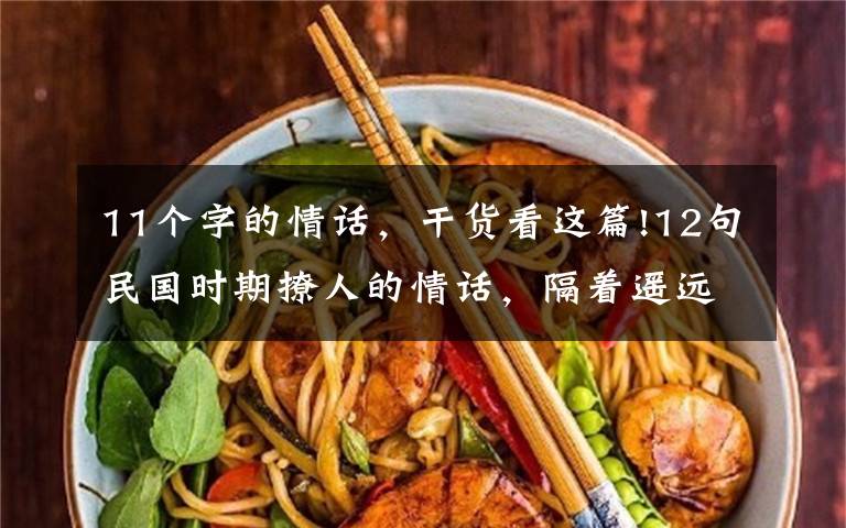 11个字的情话,干货看这篇!12句民国时期撩人的情话,隔着遥远的年代都心动了