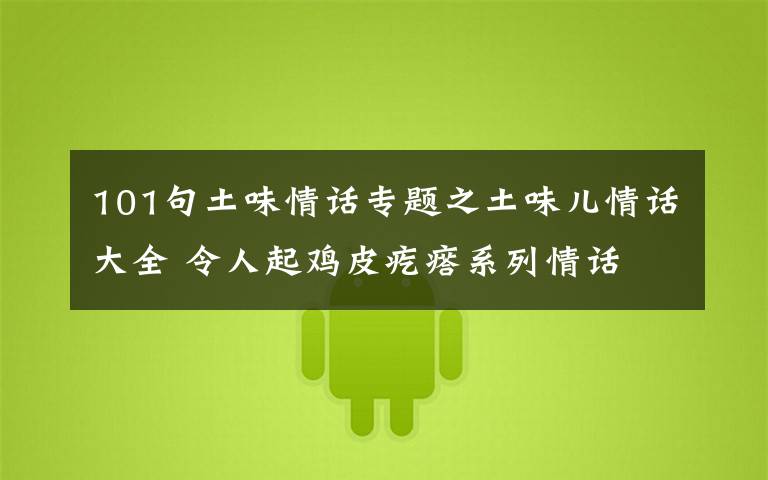101句土味情话专题之土味儿情话大全 令人起鸡皮疙瘩系列情话