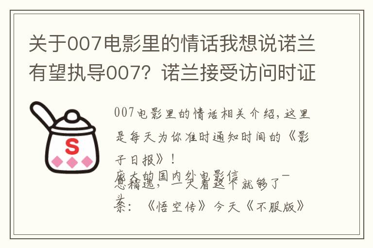 关于007电影里的情话我想说诺兰有望执导007?诺兰接受访问时证实自己这些年在和007制片人接触,想上手试试这个系列