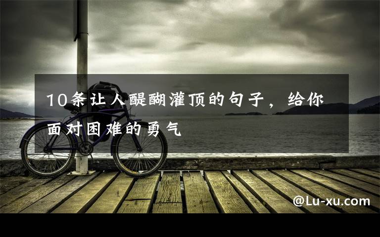 10条让人醍醐灌顶的句子,给你面对困难的勇气