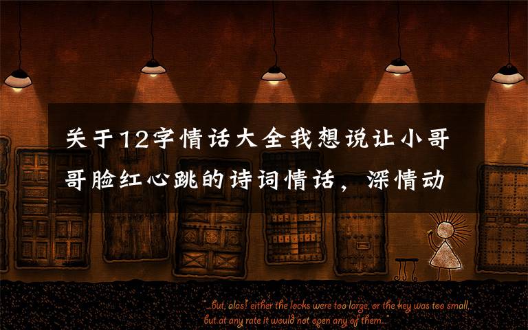 关于12字情话大全我想说让小哥哥脸红心跳的诗词情话,深情动人,简短暖心