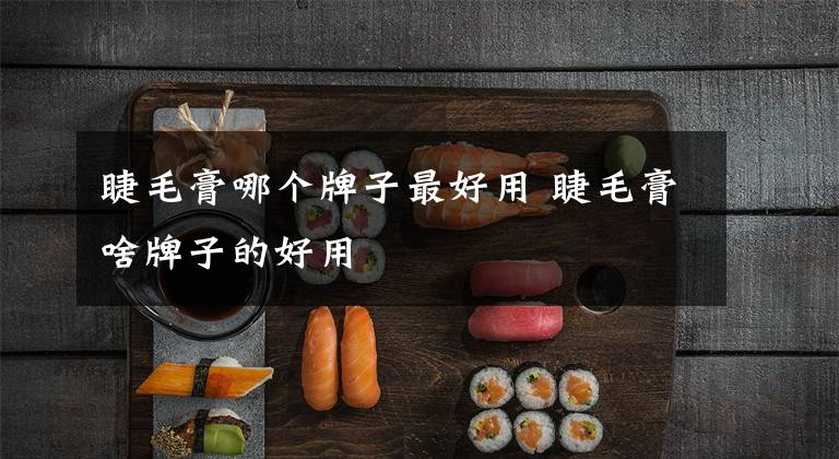 睫毛膏哪个牌子最好用 睫毛膏啥牌子的好用