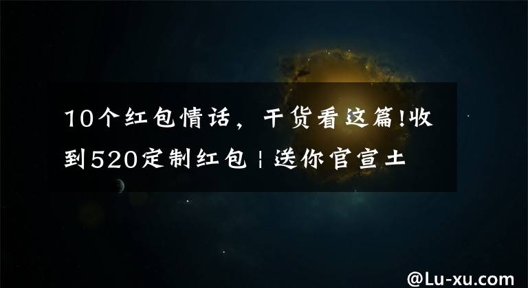10个红包情话，干货看这篇!收到520定制红包 | 送你官宣土味情话