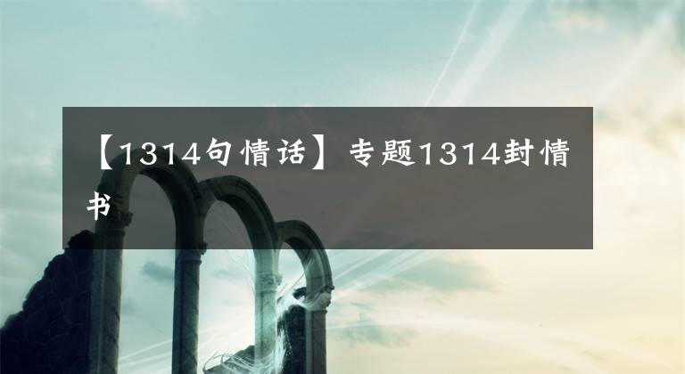 【1314句情话】专题1314封情书