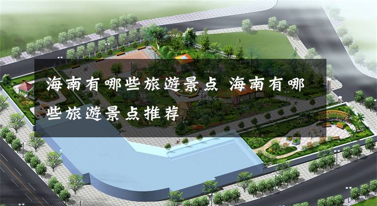 海南有哪些旅游景点 海南有哪些旅游景点推荐