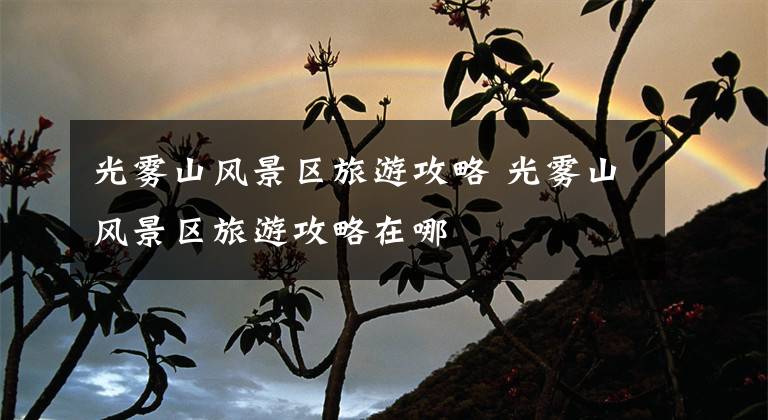 光雾山风景区旅游攻略 光雾山风景区旅游攻略在哪