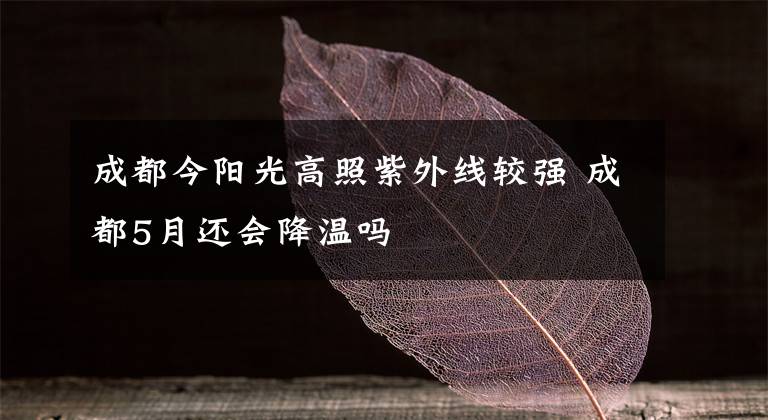 成都今阳光高照紫外线较强 成都5月还会降温吗