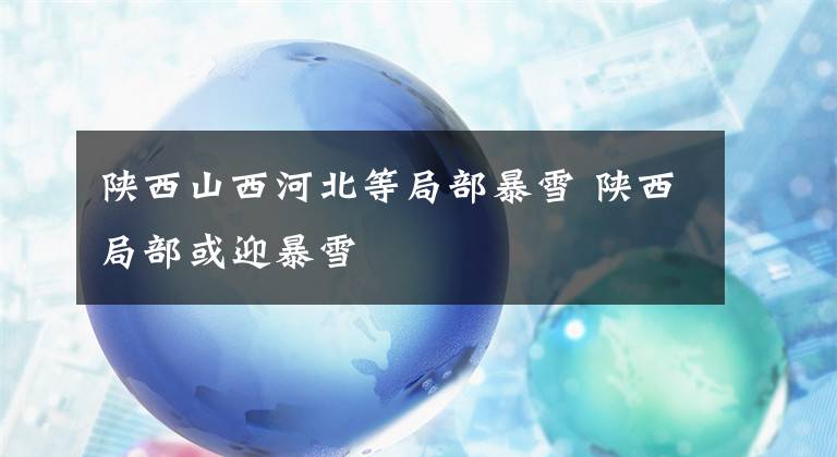 陕西山西河北等局部暴雪 陕西局部或迎暴雪