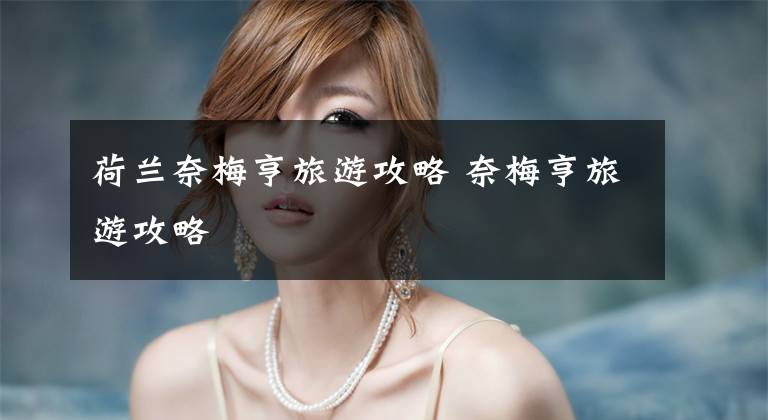 荷兰奈梅亨旅游攻略 奈梅亨旅游攻略