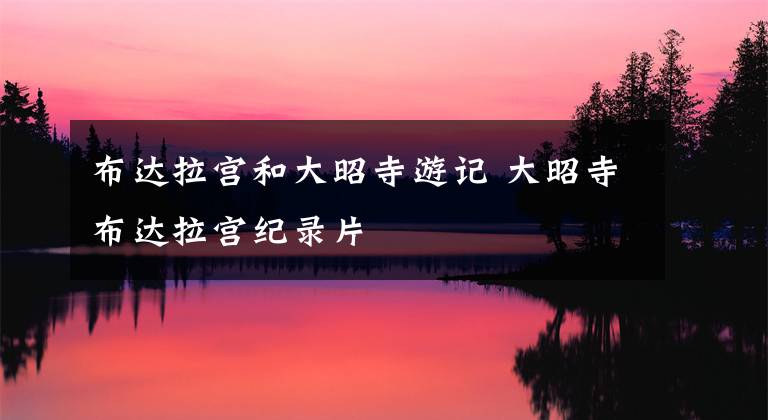 布达拉宫和大昭寺游记 大昭寺布达拉宫纪录片