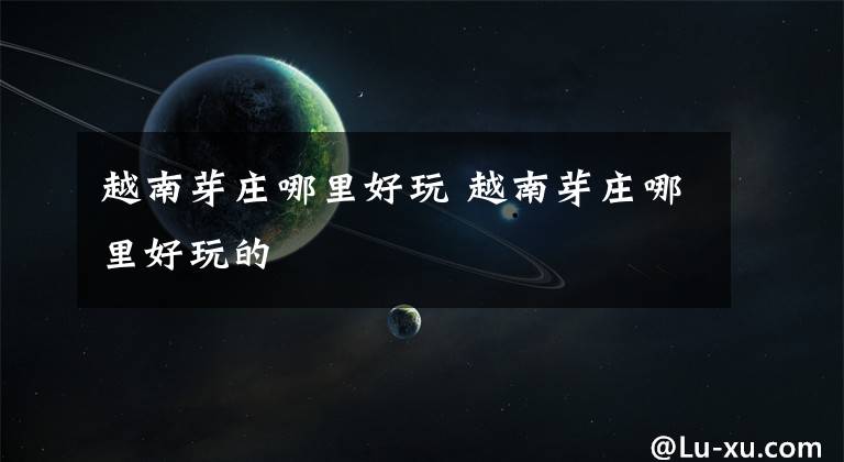 越南芽庄哪里好玩 越南芽庄哪里好玩的