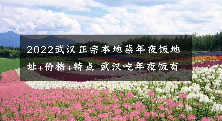 2022武汉正宗本地菜年夜饭地址+价格+特点 武汉吃年夜饭有哪些地方