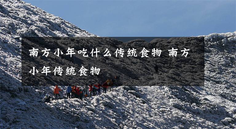 南方小年吃什么传统食物 南方小年传统食物