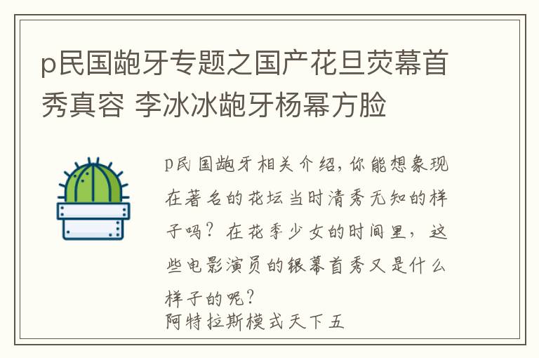 p民国龅牙专题之国产花旦荧幕首秀真容 李冰冰龅牙杨幂方脸