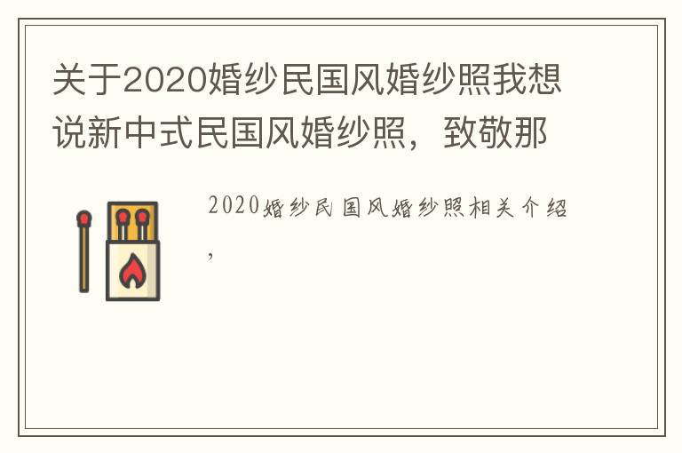 关于2020婚纱民国风婚纱照我想说新中式民国风婚纱照，致敬那个年代最纯洁真挚的爱情