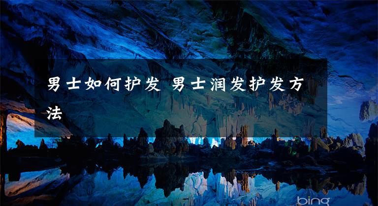 男士如何护发 男士润发护发方法