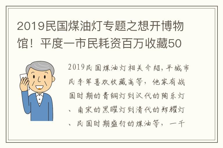 2019民国煤油灯专题之想开博物馆!平度一市民耗资百万收藏5000盏古灯,最早到春秋战国