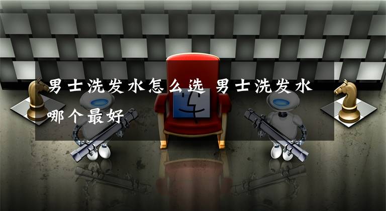 男士洗发水怎么选 男士洗发水哪个最好