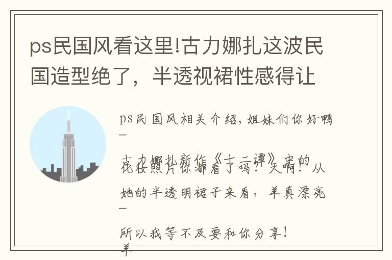 ps民国风看这里!古力娜扎这波民国造型绝了，半透视裙性感得让人想尖叫