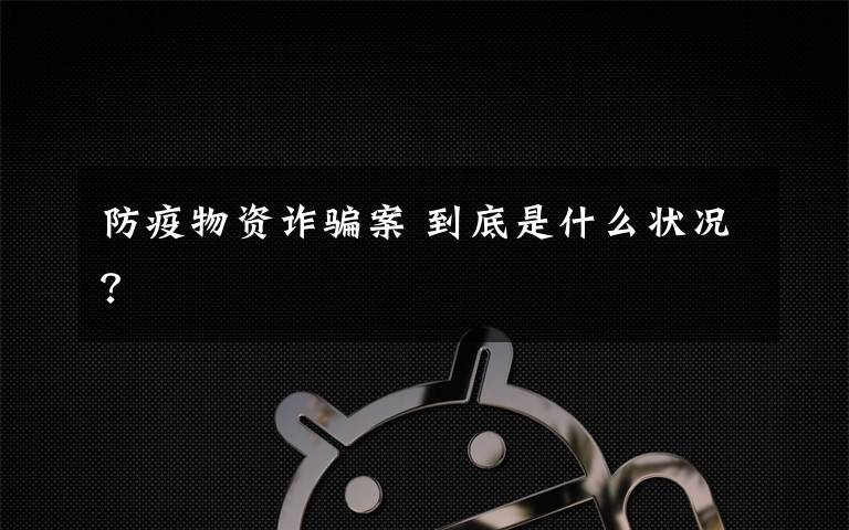 防疫物资诈骗案 到底是什么状况?