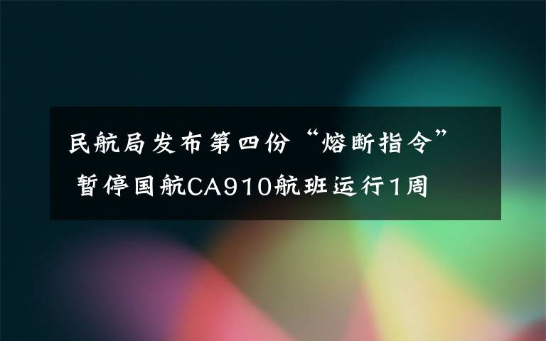 民航局发布第四份“熔断指令” 暂停国航CA910航班运行1周
