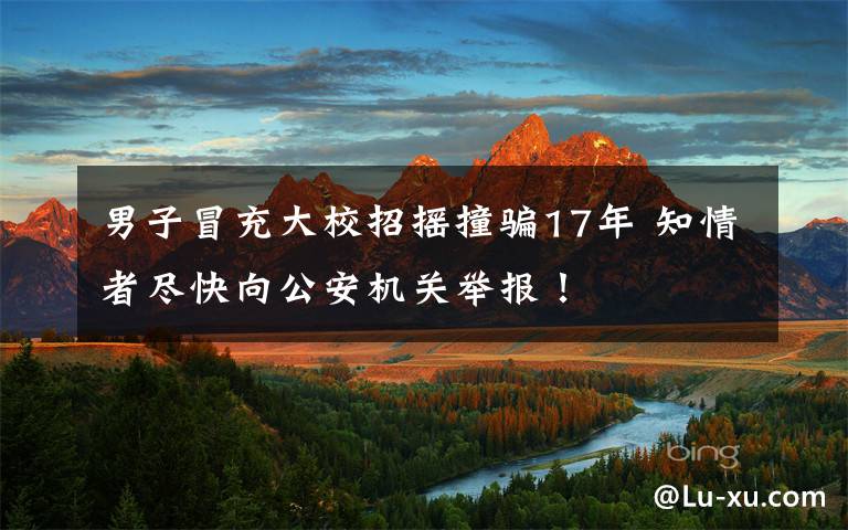 男子冒充大校招摇撞骗17年 知情者尽快向公安机关举报!