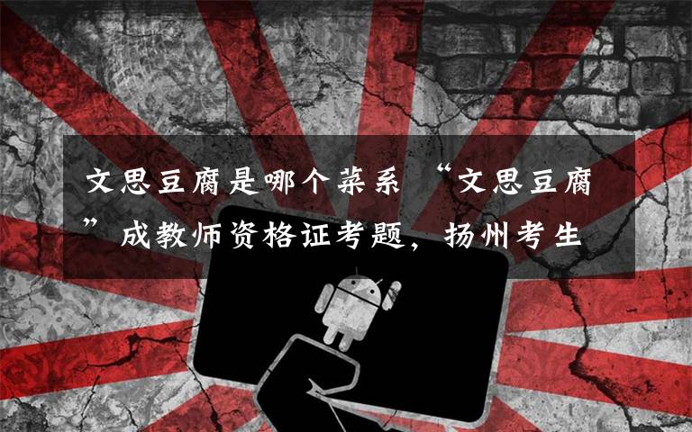 文思豆腐是哪个菜系 “文思豆腐”成教师资格证考题,扬州考生笑了